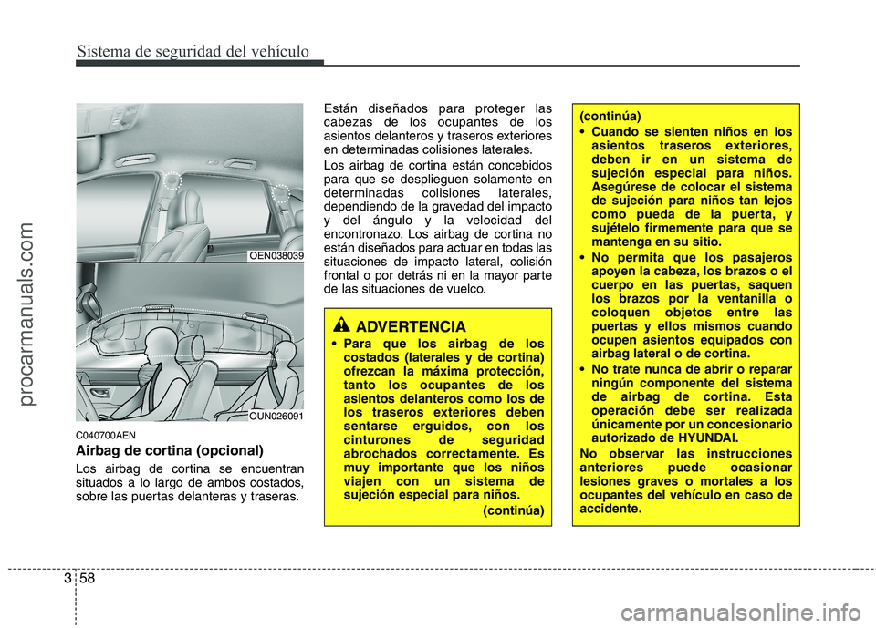 HYUNDAI VERACRUZ 2015 Manual PDF Sistema de seguridad del vehículo
58 3
C040700AEN
Airbag de cortina (opcional)
Los airbag de cortina se encuentran
situados a lo largo de ambos costados,
sobre las puertas delanteras y traseras.Está HYUNDAI VERACRUZ 2015 Manual PDF Sistema de seguridad del vehículo
58 3
C040700AEN
Airbag de cortina (opcional)
Los airbag de cortina se encuentran
situados a lo largo de ambos costados,
sobre las puertas delanteras y traseras.Está
