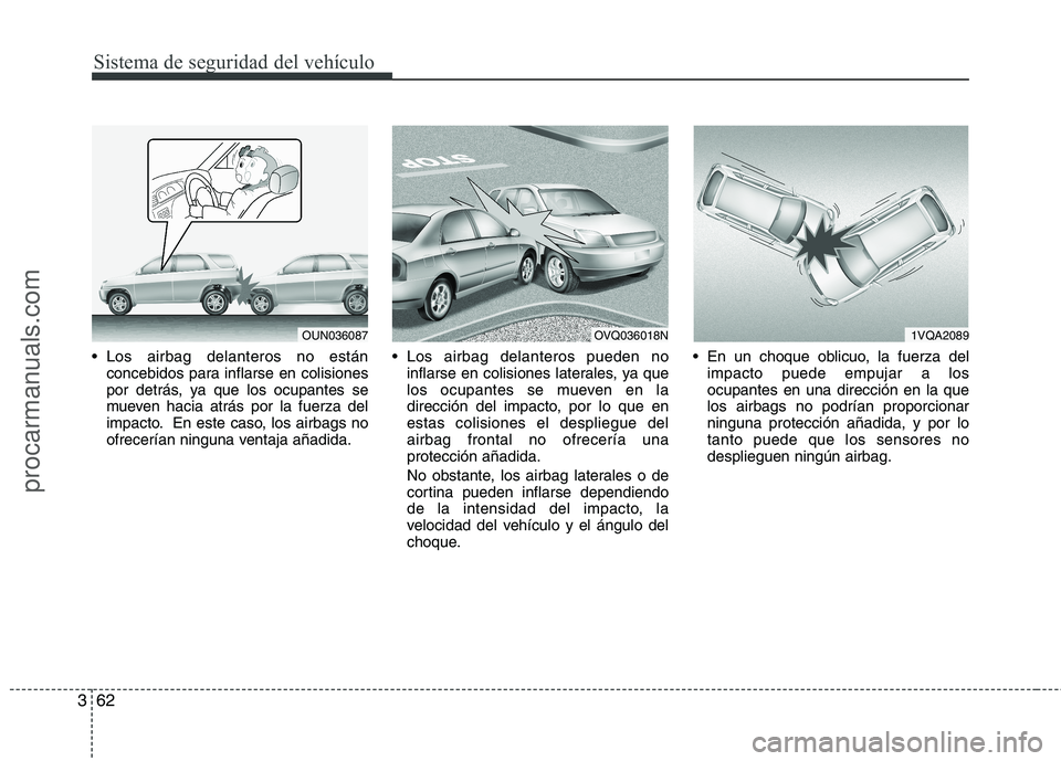 HYUNDAI VERACRUZ 2015 Manual Online Sistema de seguridad del vehículo
62 3
 Los airbag delanteros no están
concebidos para inflarse en colisiones
por detrás, ya que los ocupantes se
mueven hacia atrás por la fuerza del
impacto. En e