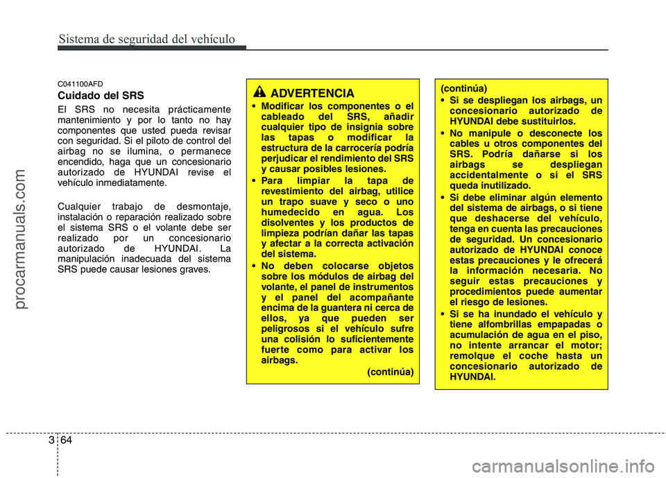 HYUNDAI VERACRUZ 2015 Manual Online Sistema de seguridad del vehículo
64 3
C041100AFD
Cuidado del SRS
El SRS no necesita prácticamente
mantenimiento y por lo tanto no hay
componentes que usted pueda revisar
con seguridad. Si el piloto