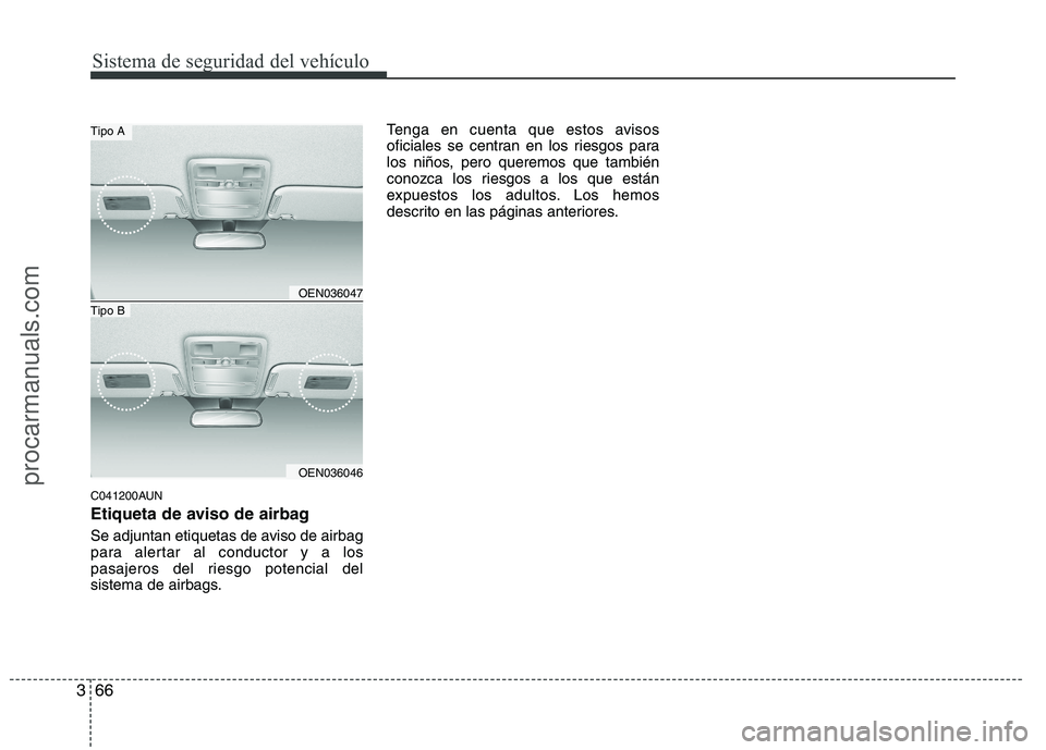 HYUNDAI VERACRUZ 2015 Manual Online Sistema de seguridad del vehículo
66 3
C041200AUN
Etiqueta de aviso de airbag
Se adjuntan etiquetas de aviso de airbag
para alertar al conductor y a los
pasajeros del riesgo potencial del
sistema de 