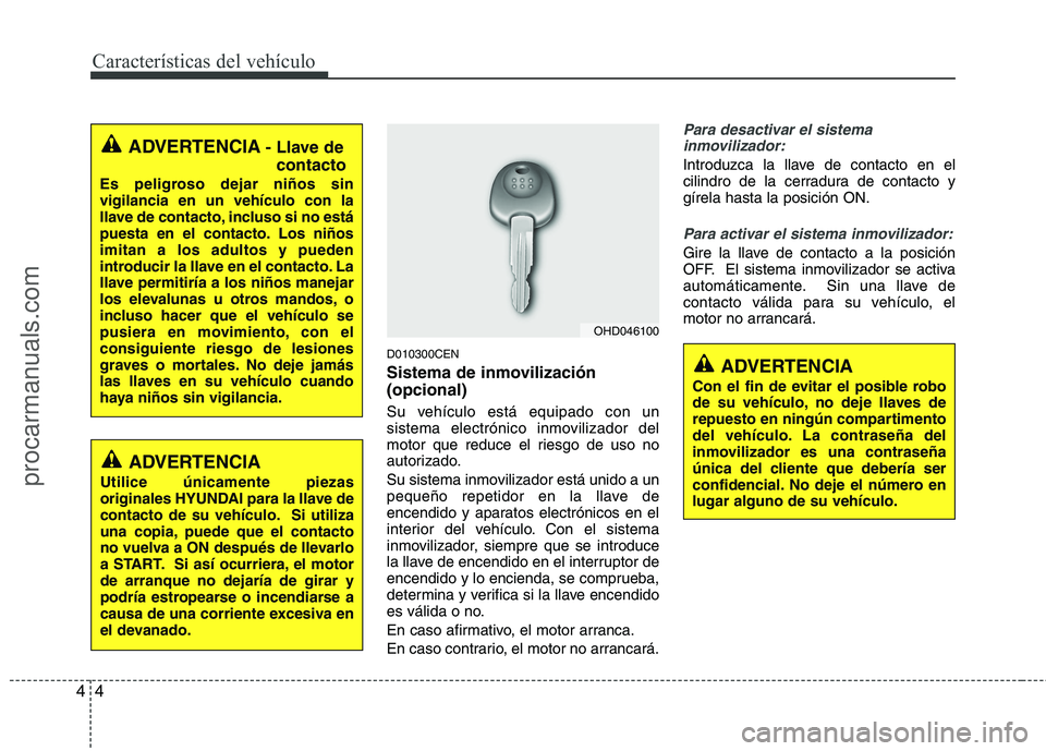 HYUNDAI VERACRUZ 2015 Manual Online Características del vehículo
4 4
D010300CEN
Sistema de inmovilización
(opcional)
Su vehículo está equipado con un
sistema electrónico inmovilizador del
motor que reduce el riesgo de uso no
autor
