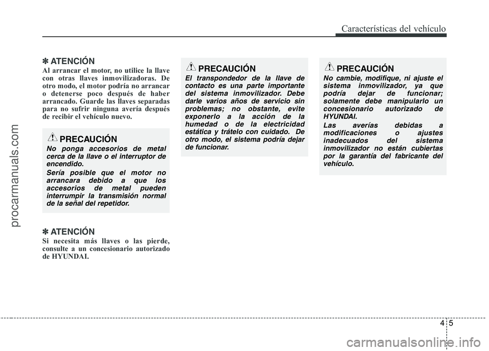 HYUNDAI VERACRUZ 2015 Manual Online 45
Características del vehículo
✽ ✽
ATENCIÓN
Al arrancar el motor, no utilice la llave
con otras llaves inmovilizadoras. De
otro modo, el motor podría no arrancar
o detenerse poco después de 