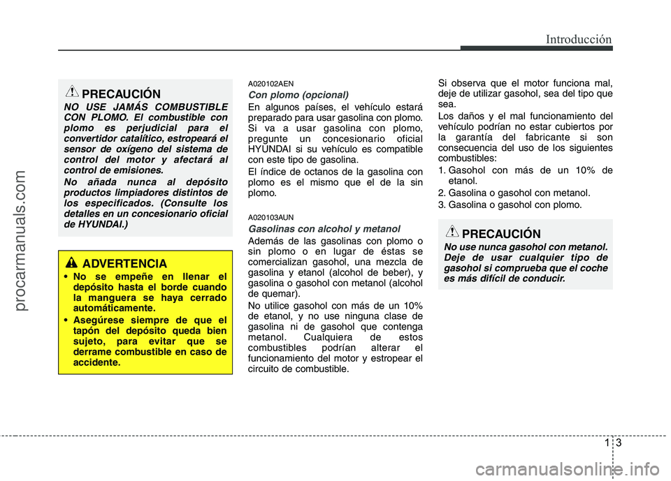 HYUNDAI VERACRUZ 2015  Owners Manual 13
Introducción
A020102AEN
Con plomo (opcional)
En algunos países, el vehículo estará
preparado para usar gasolina con plomo.
Si va a usar gasolina con plomo,
pregunte un concesionario oficial
HYU