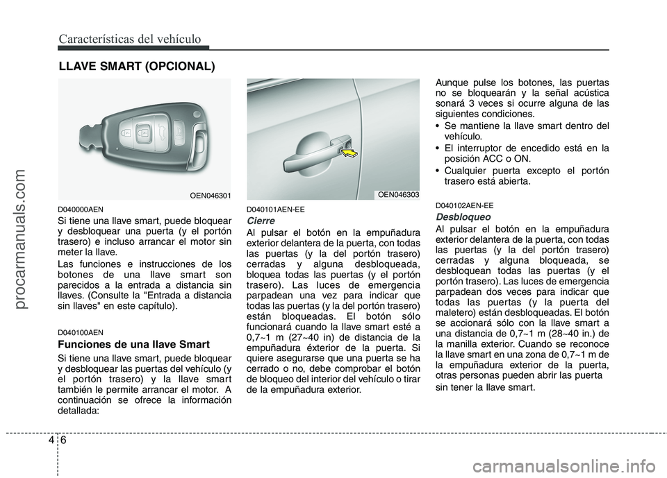 HYUNDAI VERACRUZ 2015  Owners Manual Características del vehículo
6 4
D040000AEN
Si tiene una llave smart, puede bloquear
y desbloquear una puerta (y el portón
trasero) e incluso arrancar el motor sin
meter la llave.
Las funciones e i