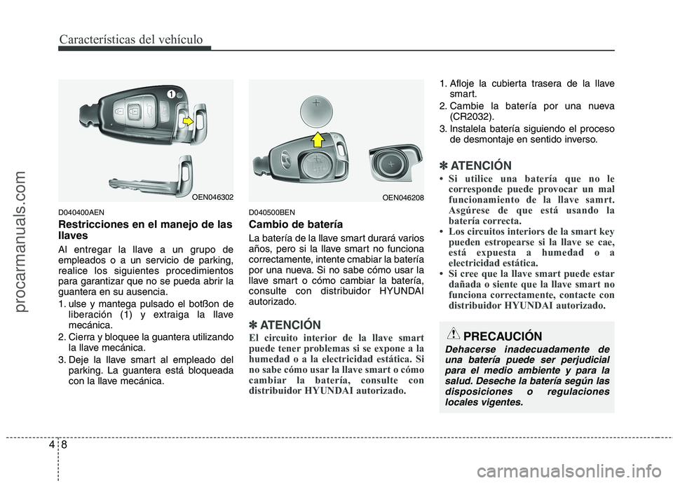 HYUNDAI VERACRUZ 2015  Owners Manual Características del vehículo
8 4
D040400AEN
Restricciones en el manejo de las
llaves
Al entregar la llave a un grupo de
empleados o a un servicio de parking,
realice los siguientes procedimientos
pa