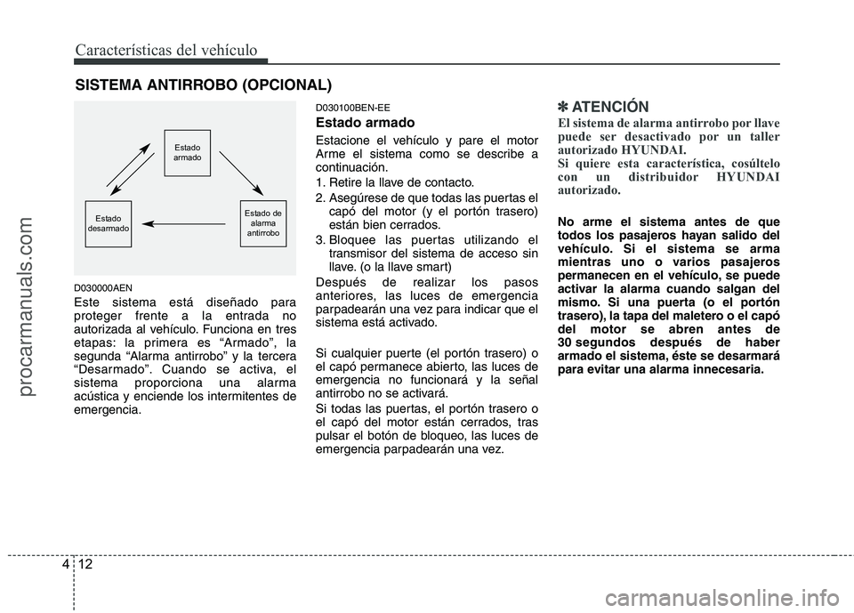 HYUNDAI VERACRUZ 2015  Owners Manual Características del vehículo
12 4
D030000AEN
Este sistema está diseñado para
proteger frente a la entrada no
autorizada al vehículo. Funciona en tres
etapas: la primera es “Armado”, la
segund