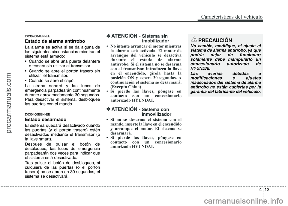 HYUNDAI VERACRUZ 2015  Owners Manual 413
Características del vehículo
D030200AEN-EE
Estado de alarma antirrobo
La alarma se activa si se da alguna de
las siguientes circunstancias mientras el
sistema está armado:
 Cuando se abre una p