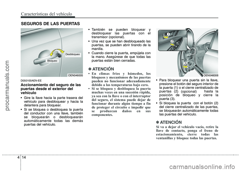 HYUNDAI VERACRUZ 2015  Owners Manual Características del vehículo
14 4
D050100AEN-EE
Accionamiento del seguro de las
puertas desde el exterior del
vehículo
 Gire la llave hacia la parte trasera del
vehículo para desbloquear y hacia l
