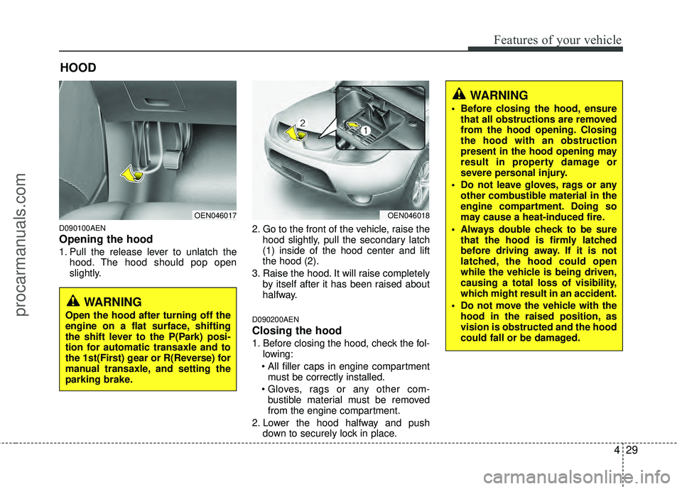 HYUNDAI VERACRUZ 2012  Owners Manual 429
Features of your vehicle
D090100AEN
Opening the hood 
1. Pull the release lever to unlatch thehood. The hood should pop open
slightly. 2. Go to the front of the vehicle, raise the
hood slightly, p