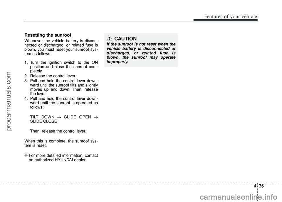 HYUNDAI VERACRUZ 2012 Owners Manual 435
Features of your vehicle
Resetting the sunroof
Whenever the vehicle battery is discon-
nected or discharged, or related fuse is
blown, you must reset your sunroof sys-
tem as follows:
1. Turn the HYUNDAI VERACRUZ 2012 Owners Manual 435
Features of your vehicle
Resetting the sunroof
Whenever the vehicle battery is discon-
nected or discharged, or related fuse is
blown, you must reset your sunroof sys-
tem as follows:
1. Turn the