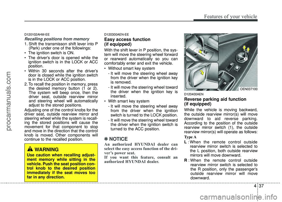 HYUNDAI VERACRUZ 2012  Owners Manual 437
Features of your vehicle
D120102AHM-EE
Recalling positions from memory
1. Shift the transmisson shift lever into P(Park) under one of the followings:
 The ignition switch is ON.
 The driver’s do