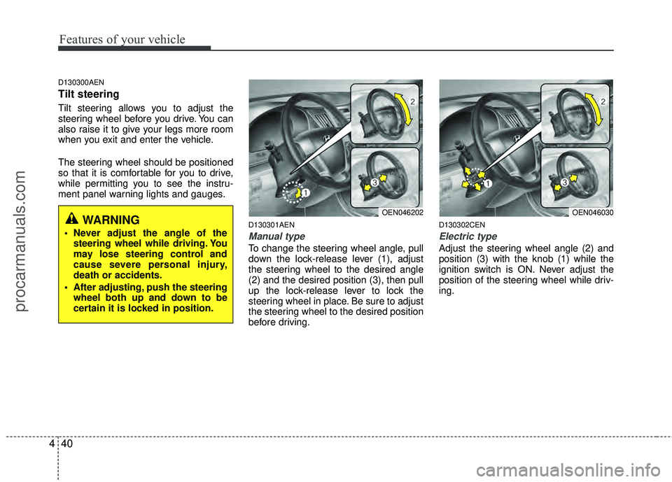HYUNDAI VERACRUZ 2012  Owners Manual Features of your vehicle
40
4
D130300AEN
Tilt steering 
Tilt steering allows you to adjust the
steering wheel before you drive. You can
also raise it to give your legs more room
when you exit and ente