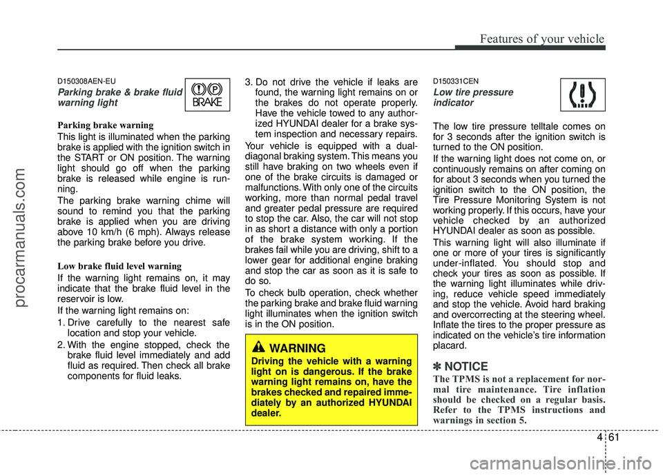 HYUNDAI VERACRUZ 2012  Owners Manual 461
Features of your vehicle
D150308AEN-EU
Parking brake & brake fluidwarning light
Parking brake warning 
This light is illuminated when the parking
brake is applied with the ignition switch in
the S