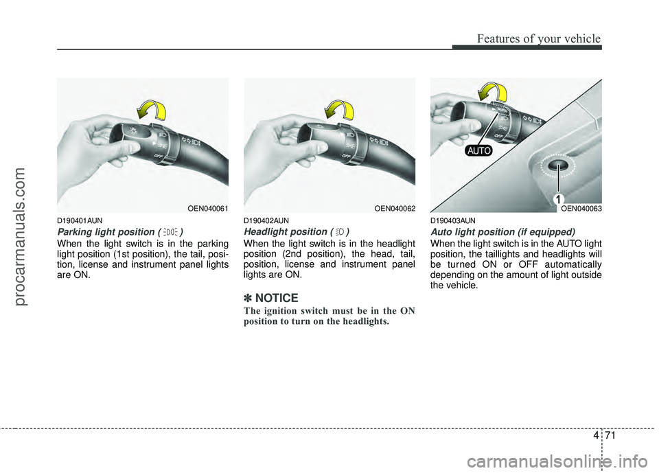 HYUNDAI VERACRUZ 2012 Owners Manual 471
Features of your vehicle
D190401AUN
Parking light position ( )
When the light switch is in the parking
light position (1st position), the tail, posi-
tion, license and instrument panel lights
are HYUNDAI VERACRUZ 2012 Owners Manual 471
Features of your vehicle
D190401AUN
Parking light position ( )
When the light switch is in the parking
light position (1st position), the tail, posi-
tion, license and instrument panel lights
are
