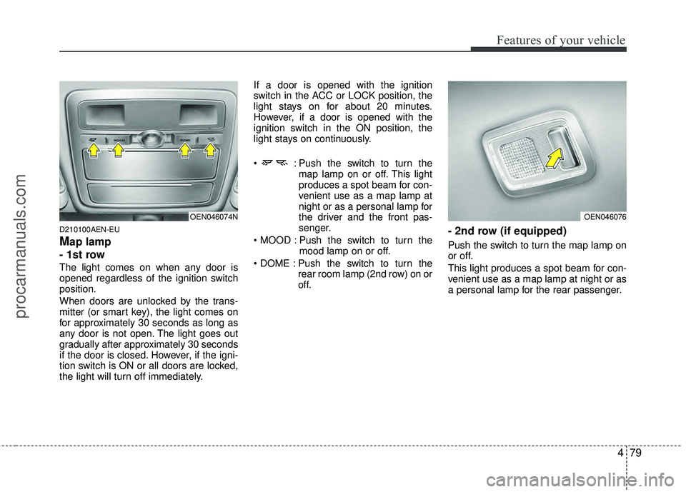 HYUNDAI VERACRUZ 2012 Owners Manual 479
Features of your vehicle
D210100AEN-EU
Map lamp
- 1st row
The light comes on when any door is
opened regardless of the ignition switch
position.
When doors are unlocked by the trans-
mitter (or s HYUNDAI VERACRUZ 2012 Owners Manual 479
Features of your vehicle
D210100AEN-EU
Map lamp
- 1st row
The light comes on when any door is
opened regardless of the ignition switch
position.
When doors are unlocked by the trans-
mitter (or s