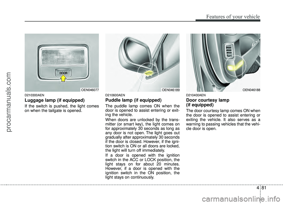 HYUNDAI VERACRUZ 2012 Owners Manual 481
Features of your vehicle
D210300AEN
Luggage lamp (if equipped)
If the switch is pushed, the light comes
on when the tailgate is opened.
D210600AEN
Puddle lamp (if equipped)
The puddle lamp comes O HYUNDAI VERACRUZ 2012 Owners Manual 481
Features of your vehicle
D210300AEN
Luggage lamp (if equipped)
If the switch is pushed, the light comes
on when the tailgate is opened.
D210600AEN
Puddle lamp (if equipped)
The puddle lamp comes O