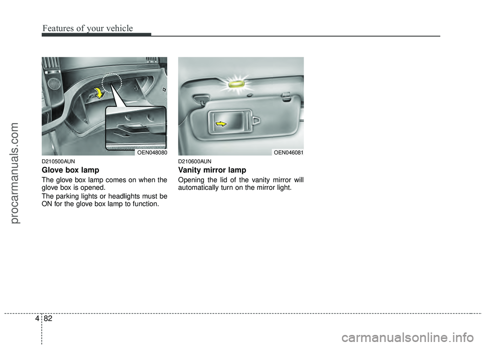 HYUNDAI VERACRUZ 2012 Owners Manual Features of your vehicle
82
4
D210500AUN
Glove box lamp
The glove box lamp comes on when the
glove box is opened.
The parking lights or headlights must be
ON for the glove box lamp to function.
D21060 HYUNDAI VERACRUZ 2012 Owners Manual Features of your vehicle
82
4
D210500AUN
Glove box lamp
The glove box lamp comes on when the
glove box is opened.
The parking lights or headlights must be
ON for the glove box lamp to function.
D21060
