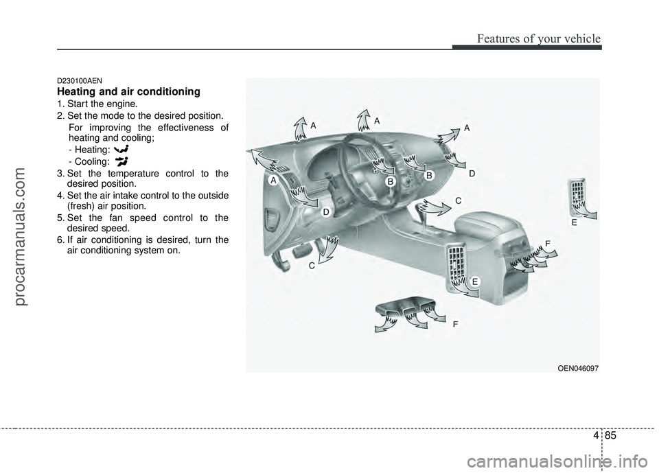 HYUNDAI VERACRUZ 2012 Owners Manual 485
Features of your vehicle
D230100AEN
Heating and air conditioning
1. Start the engine.
2. Set the mode to the desired position.For improving the effectiveness of
heating and cooling;
- Heating:
- C HYUNDAI VERACRUZ 2012 Owners Manual 485
Features of your vehicle
D230100AEN
Heating and air conditioning
1. Start the engine.
2. Set the mode to the desired position.For improving the effectiveness of
heating and cooling;
- Heating:
- C