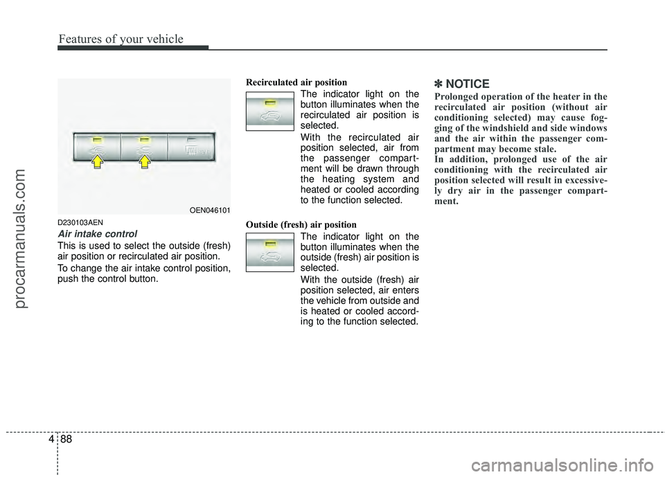 HYUNDAI VERACRUZ 2012 Owners Manual Features of your vehicle
88
4
D230103AEN
Air intake control
This is used to select the outside (fresh)
air position or recirculated air position.
To change the air intake control position,
push the c HYUNDAI VERACRUZ 2012 Owners Manual Features of your vehicle
88
4
D230103AEN
Air intake control
This is used to select the outside (fresh)
air position or recirculated air position.
To change the air intake control position,
push the c