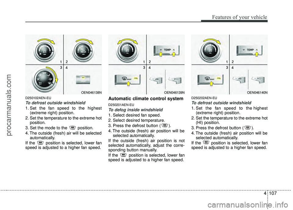 HYUNDAI VERACRUZ 2012 Owners Manual 4107
Features of your vehicle
D250102AEN-EU
To defrost outside windshield
1. Set the fan speed to the highest(extreme right) position.
2. Set the temperature to the extreme hot position.
3. Set the HYUNDAI VERACRUZ 2012 Owners Manual 4107
Features of your vehicle
D250102AEN-EU
To defrost outside windshield
1. Set the fan speed to the highest(extreme right) position.
2. Set the temperature to the extreme hot position.
3. Set the