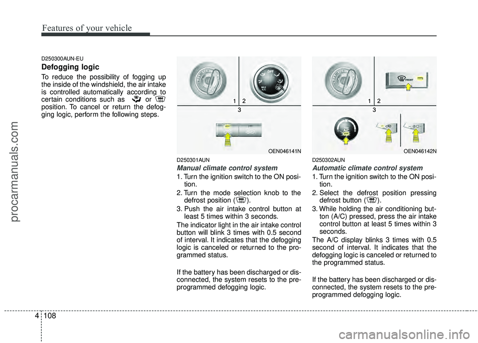 HYUNDAI VERACRUZ 2012 Owners Manual Features of your vehicle
108
4
D250300AUN-EU
Defogging logic
To reduce the possibility of fogging up
the inside of the windshield, the air intake
is controlled automatically according to
certain condi HYUNDAI VERACRUZ 2012 Owners Manual Features of your vehicle
108
4
D250300AUN-EU
Defogging logic
To reduce the possibility of fogging up
the inside of the windshield, the air intake
is controlled automatically according to
certain condi