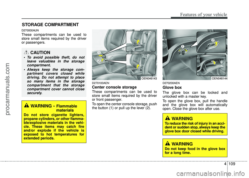 HYUNDAI VERACRUZ 2012  Owners Manual 4109
Features of your vehicle
D270000AUN
These compartments can be used to
store small items required by the driver
or passengers.
D270100AEN
Center console storage 
These compartments can be used to
