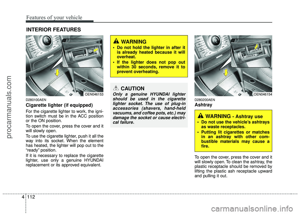 HYUNDAI VERACRUZ 2012 Owners Manual Features of your vehicle
112
4
D280100AEN
Cigarette lighter (if equipped)
For the cigarette lighter to work, the igni-
tion switch must be in the ACC position
or the ON position.
To open the cover, pr HYUNDAI VERACRUZ 2012 Owners Manual Features of your vehicle
112
4
D280100AEN
Cigarette lighter (if equipped)
For the cigarette lighter to work, the igni-
tion switch must be in the ACC position
or the ON position.
To open the cover, pr