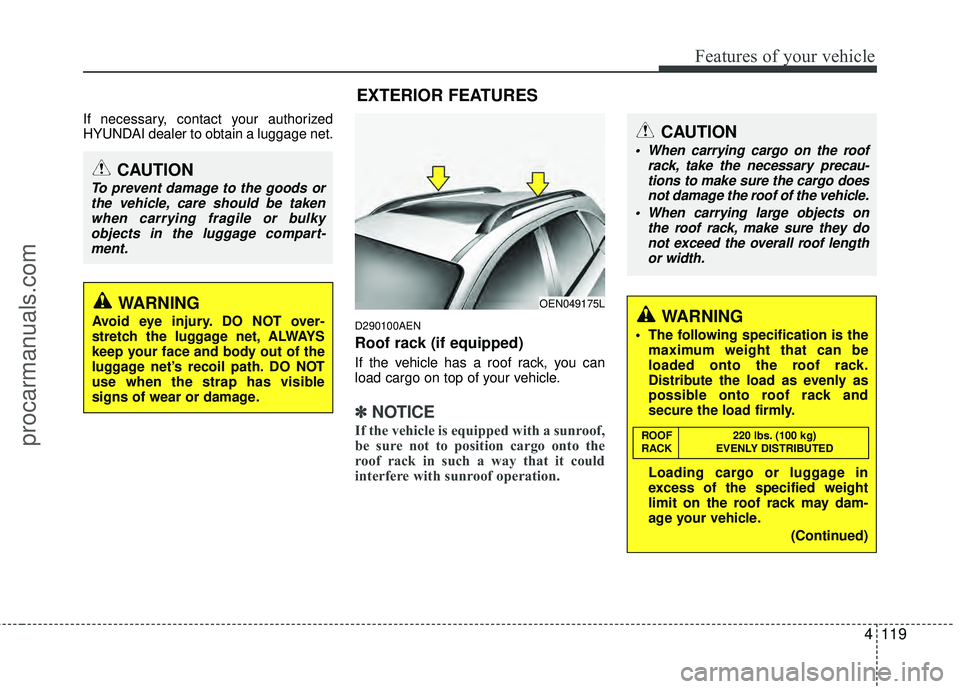 HYUNDAI VERACRUZ 2012 Owners Manual 4119
Features of your vehicle
If necessary, contact your authorized
HYUNDAI dealer to obtain a luggage net.
D290100AEN
Roof rack (if equipped)
If the vehicle has a roof rack, you can
load cargo on top HYUNDAI VERACRUZ 2012 Owners Manual 4119
Features of your vehicle
If necessary, contact your authorized
HYUNDAI dealer to obtain a luggage net.
D290100AEN
Roof rack (if equipped)
If the vehicle has a roof rack, you can
load cargo on top