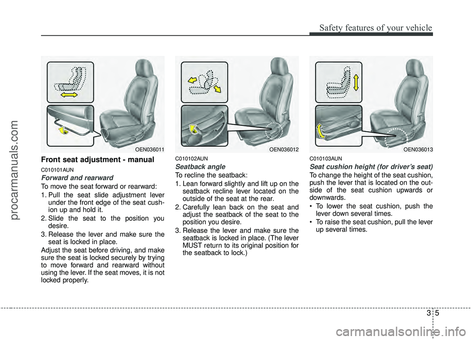 HYUNDAI VERACRUZ 2012 Owners Manual 35
Safety features of your vehicle
Front seat adjustment - manual
C010101AUN
Forward and rearward
To move the seat forward or rearward:
1. Pull the seat slide adjustment leverunder the front edge of t HYUNDAI VERACRUZ 2012 Owners Manual 35
Safety features of your vehicle
Front seat adjustment - manual
C010101AUN
Forward and rearward
To move the seat forward or rearward:
1. Pull the seat slide adjustment leverunder the front edge of t