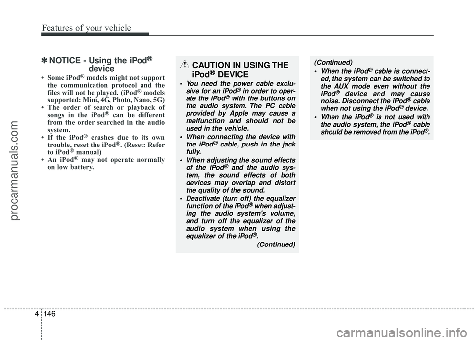 HYUNDAI VERACRUZ 2012 Owners Manual Features of your vehicle
146
4
✽
✽
NOTICE - Using the iPod®
device
• Some iPod®models might not support
the communication protocol and the
files will not be played. (iPod
®models
supported: M HYUNDAI VERACRUZ 2012 Owners Manual Features of your vehicle
146
4
✽
✽
NOTICE - Using the iPod®
device
• Some iPod®models might not support
the communication protocol and the
files will not be played. (iPod
®models
supported: M
