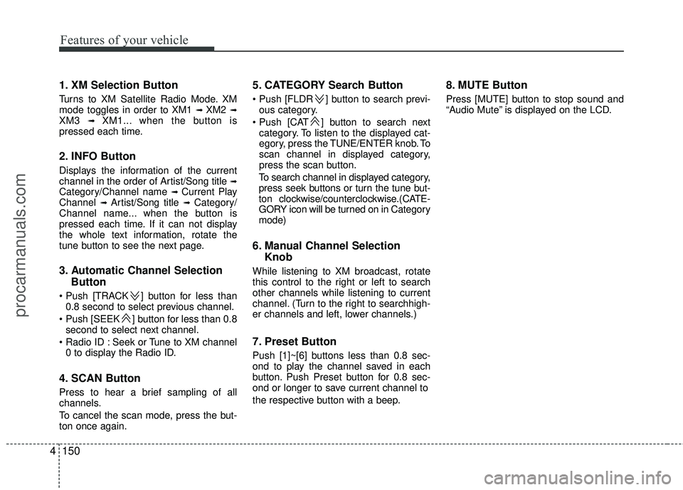 HYUNDAI VERACRUZ 2012  Owners Manual Features of your vehicle
150
4
1. XM Selection Button
Turns to XM Satellite Radio Mode. XM
mode toggles in order to XM1 ➟ XM2 ➟XM3 ➟ XM1... when the button is
pressed each time.
2. INFO Button
D