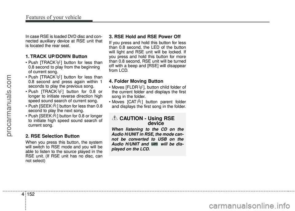 HYUNDAI VERACRUZ 2012  Owners Manual Features of your vehicle
152
4
In case RSE is loaded DVD disc and con-
nected auxiliary device at RSE unit that
is located the rear seat.
1. TRACK UP/DOWN Button
 ] button for less than
0.8 second to 