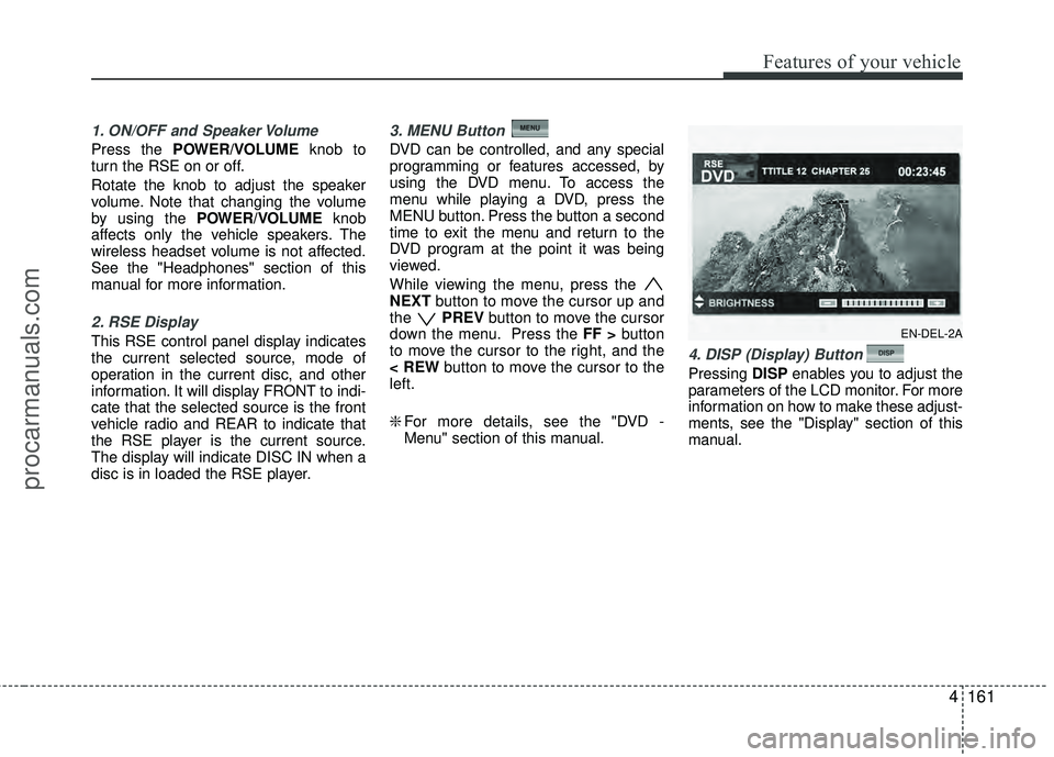 HYUNDAI VERACRUZ 2012 Owners Manual 4161
Features of your vehicle
1. ON/OFF and Speaker Volume
Press the POWER/VOLUMEknob to
turn the RSE on or off.
Rotate the knob to adjust the speaker
volume. Note that changing the volume
by using th HYUNDAI VERACRUZ 2012 Owners Manual 4161
Features of your vehicle
1. ON/OFF and Speaker Volume
Press the POWER/VOLUMEknob to
turn the RSE on or off.
Rotate the knob to adjust the speaker
volume. Note that changing the volume
by using th