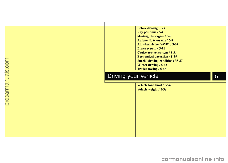 HYUNDAI VERACRUZ 2012 Owners Manual 5
Before driving / 5-3
Key positions / 5-4
Starting the engine / 5-6
Automatic transaxle / 5-8
All wheel drive (AWD) / 5-14
Brake system / 5-21
Cruise control system / 5-31
Economical operation / 5-35 HYUNDAI VERACRUZ 2012 Owners Manual 5
Before driving / 5-3
Key positions / 5-4
Starting the engine / 5-6
Automatic transaxle / 5-8
All wheel drive (AWD) / 5-14
Brake system / 5-21
Cruise control system / 5-31
Economical operation / 5-35
