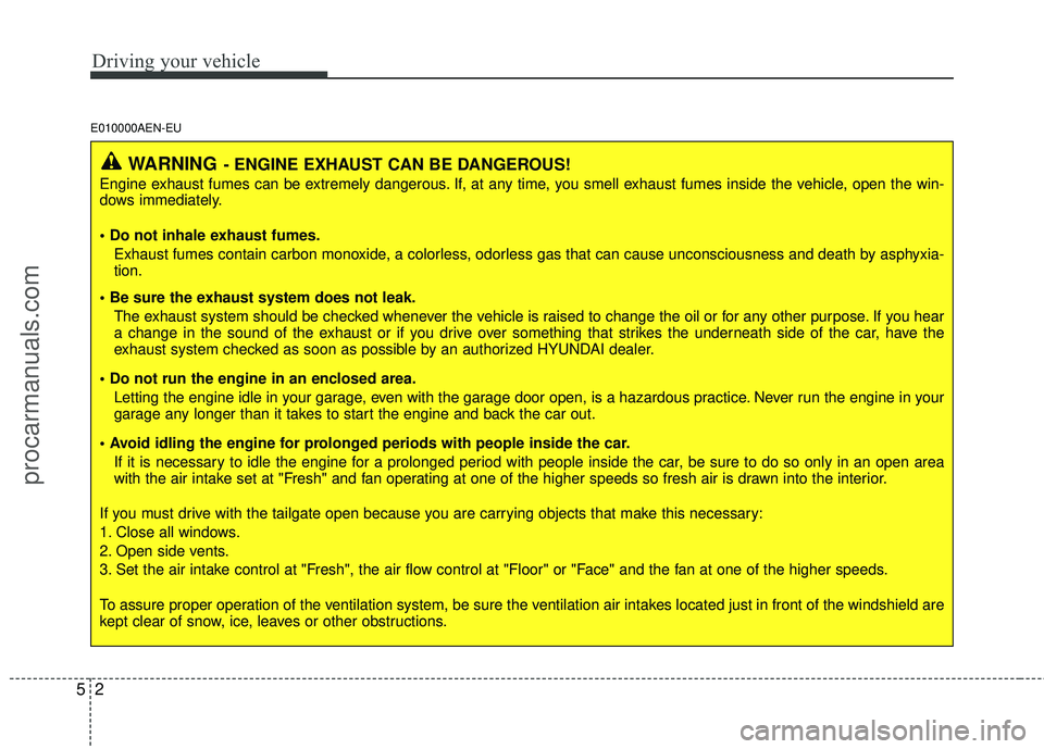 HYUNDAI VERACRUZ 2012 Owners Manual Driving your vehicle
25
E010000AEN-EU
WARNING- ENGINE EXHAUST CAN BE DANGEROUS!
Engine exhaust fumes can be extremely dangerous. If, at any time, you smell exhaust fumes inside the vehicle, open the w HYUNDAI VERACRUZ 2012 Owners Manual Driving your vehicle
25
E010000AEN-EU
WARNING- ENGINE EXHAUST CAN BE DANGEROUS!
Engine exhaust fumes can be extremely dangerous. If, at any time, you smell exhaust fumes inside the vehicle, open the w