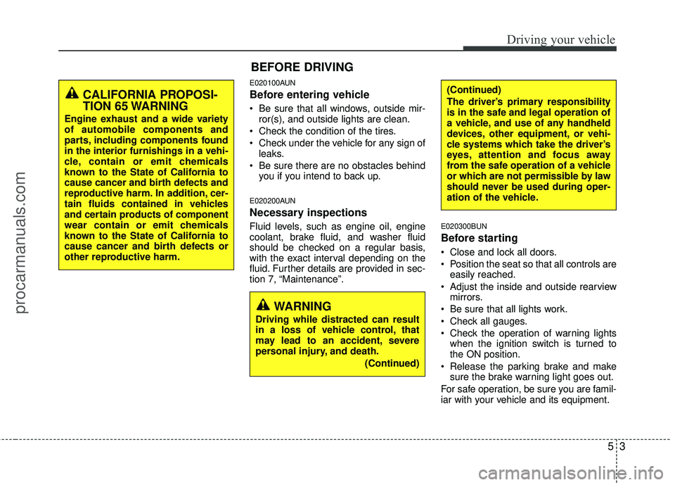 HYUNDAI VERACRUZ 2012  Owners Manual 53
Driving your vehicle
E020100AUN
Before entering vehicle
• Be sure that all windows, outside mir-ror(s), and outside lights are clean.
 Check the condition of the tires.
 Check under the vehicle f