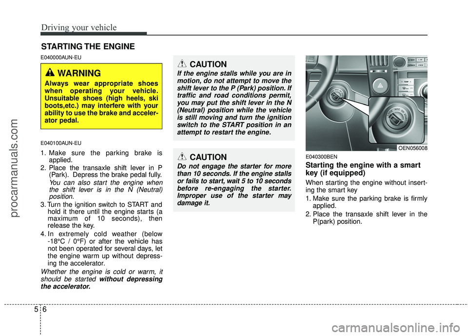 HYUNDAI VERACRUZ 2012 Owners Manual Driving your vehicle
65
E040000AUN-EU
E040100AUN-EU
1. Make sure the parking brake isapplied.
2. Place the transaxle shift lever in P (Park). Depress the brake pedal fully.
You can also start the engi HYUNDAI VERACRUZ 2012 Owners Manual Driving your vehicle
65
E040000AUN-EU
E040100AUN-EU
1. Make sure the parking brake isapplied.
2. Place the transaxle shift lever in P (Park). Depress the brake pedal fully.
You can also start the engi
