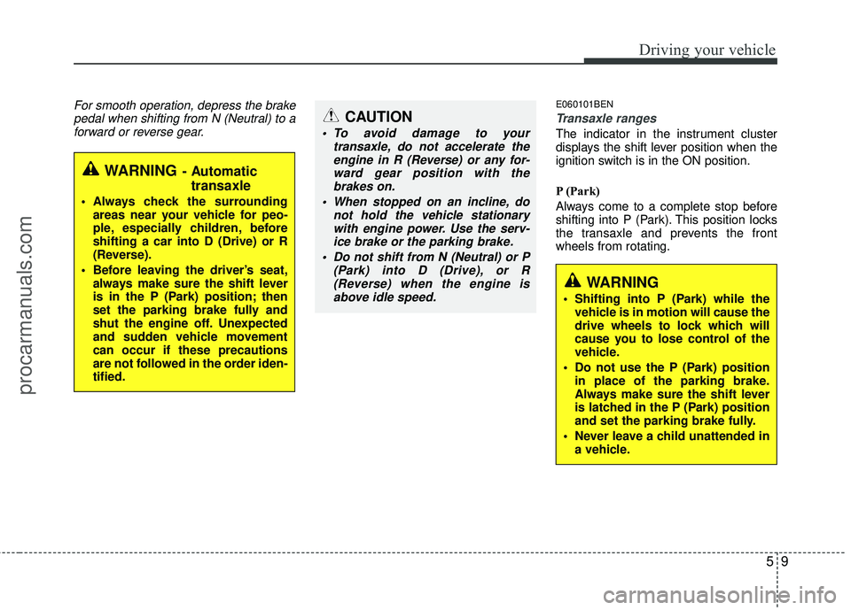 HYUNDAI VERACRUZ 2012 Owners Manual 59
Driving your vehicle
For smooth operation, depress the brakepedal when shifting from N (Neutral) to aforward or reverse gear.E060101BEN
Transaxle ranges
The indicator in the instrument cluster
disp HYUNDAI VERACRUZ 2012 Owners Manual 59
Driving your vehicle
For smooth operation, depress the brakepedal when shifting from N (Neutral) to aforward or reverse gear.E060101BEN
Transaxle ranges
The indicator in the instrument cluster
disp