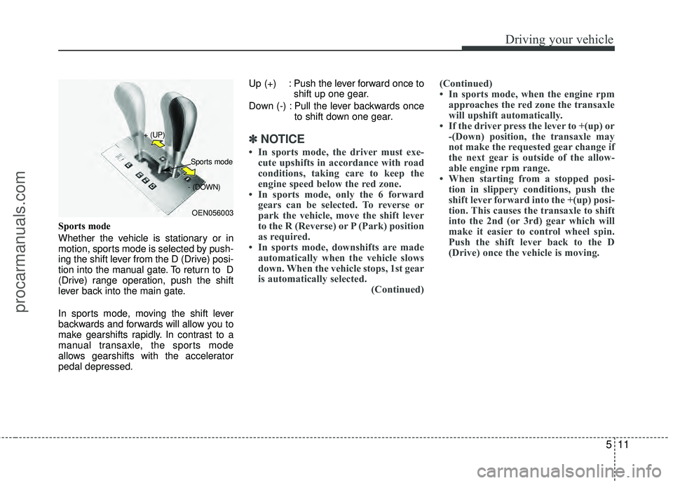 HYUNDAI VERACRUZ 2012 Owners Manual 511
Driving your vehicle
Sports mode
Whether the vehicle is stationary or in
motion, sports mode is selected by push-
ing the shift lever from the D (Drive) posi-
tion into the manual gate. To return HYUNDAI VERACRUZ 2012 Owners Manual 511
Driving your vehicle
Sports mode
Whether the vehicle is stationary or in
motion, sports mode is selected by push-
ing the shift lever from the D (Drive) posi-
tion into the manual gate. To return