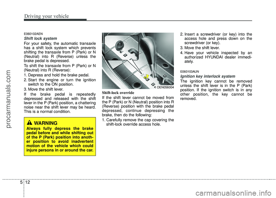 HYUNDAI VERACRUZ 2012 Owners Manual Driving your vehicle
12
5
E060102AEN
Shift lock system
For your safety, the automatic transaxle
has a shift lock system which prevents
shifting the transaxle from P (Park) or N
(Neutral) into R (Reve HYUNDAI VERACRUZ 2012 Owners Manual Driving your vehicle
12
5
E060102AEN
Shift lock system
For your safety, the automatic transaxle
has a shift lock system which prevents
shifting the transaxle from P (Park) or N
(Neutral) into R (Reve