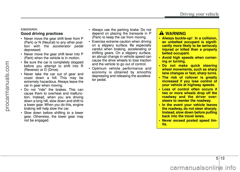 HYUNDAI VERACRUZ 2012 Owners Manual 513
Driving your vehicle
E060200AEN
Good driving practices
Never move the gear shift lever from P(Park) or N (Neutral) to any other posi-
tion with the accelerator pedal
depressed.
Never move the ge HYUNDAI VERACRUZ 2012 Owners Manual 513
Driving your vehicle
E060200AEN
Good driving practices
Never move the gear shift lever from P(Park) or N (Neutral) to any other posi-
tion with the accelerator pedal
depressed.
Never move the ge