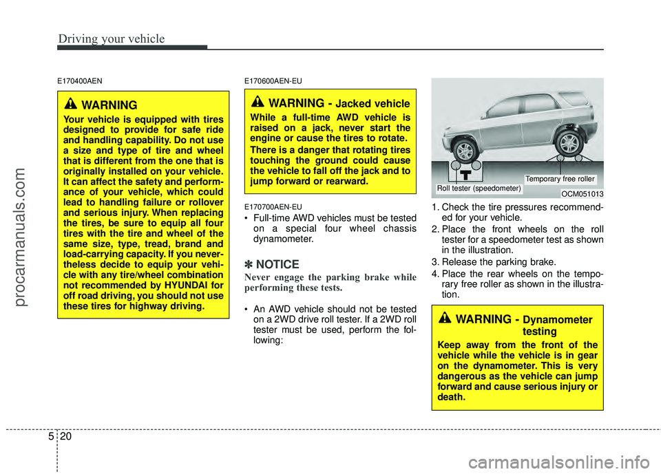 HYUNDAI VERACRUZ 2012 Owners Manual Driving your vehicle
20
5
E170400AEN E170600AEN-EU
E170700AEN-EU
Full-time AWD vehicles must be tested on a special four wheel chassis
dynamometer.
✽ ✽ NOTICE
Never engage the parking brake while HYUNDAI VERACRUZ 2012 Owners Manual Driving your vehicle
20
5
E170400AEN E170600AEN-EU
E170700AEN-EU
Full-time AWD vehicles must be tested on a special four wheel chassis
dynamometer.
✽ ✽ NOTICE
Never engage the parking brake while
