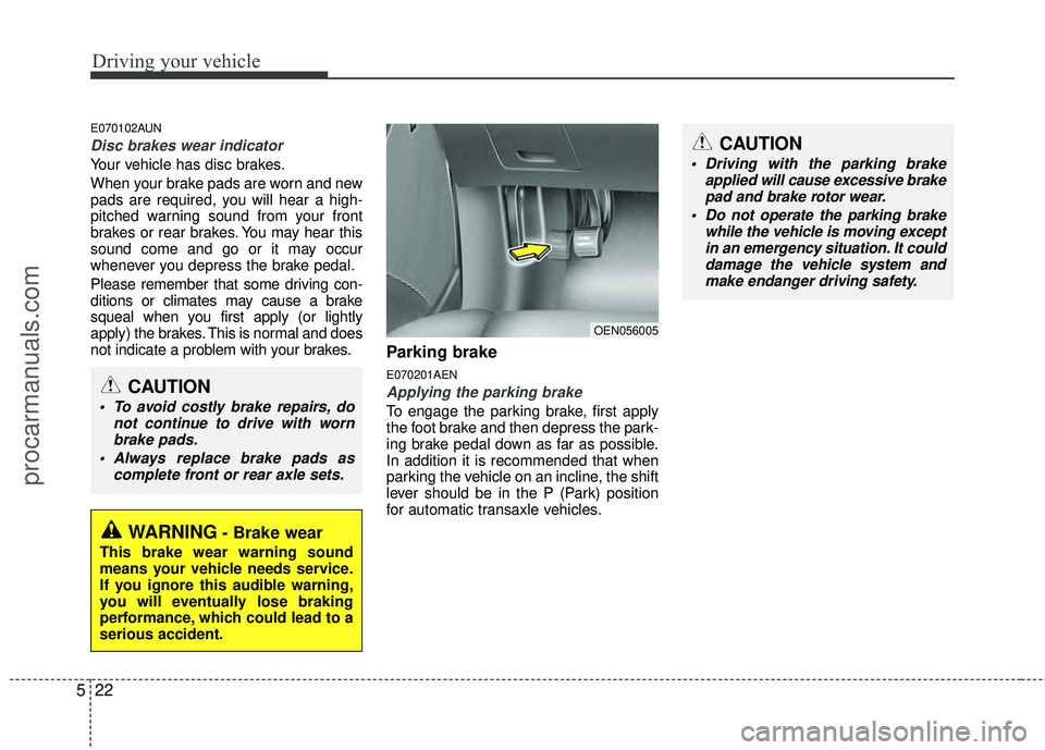 HYUNDAI VERACRUZ 2012 Owners Manual Driving your vehicle
22
5
E070102AUN
Disc brakes wear indicator
Your vehicle has disc brakes.
When your brake pads are worn and new
pads are required, you will hear a high-
pitched warning sound from HYUNDAI VERACRUZ 2012 Owners Manual Driving your vehicle
22
5
E070102AUN
Disc brakes wear indicator
Your vehicle has disc brakes.
When your brake pads are worn and new
pads are required, you will hear a high-
pitched warning sound from