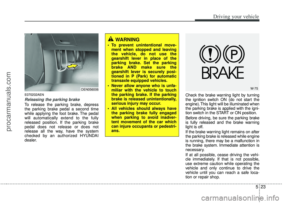 HYUNDAI VERACRUZ 2012 Owners Manual 523
Driving your vehicle
E070202AEN
Releasing the parking brake
To release the parking brake, depress
the parking brake pedal a second time
while applying the foot brake. The pedal
will automatically HYUNDAI VERACRUZ 2012 Owners Manual 523
Driving your vehicle
E070202AEN
Releasing the parking brake
To release the parking brake, depress
the parking brake pedal a second time
while applying the foot brake. The pedal
will automatically