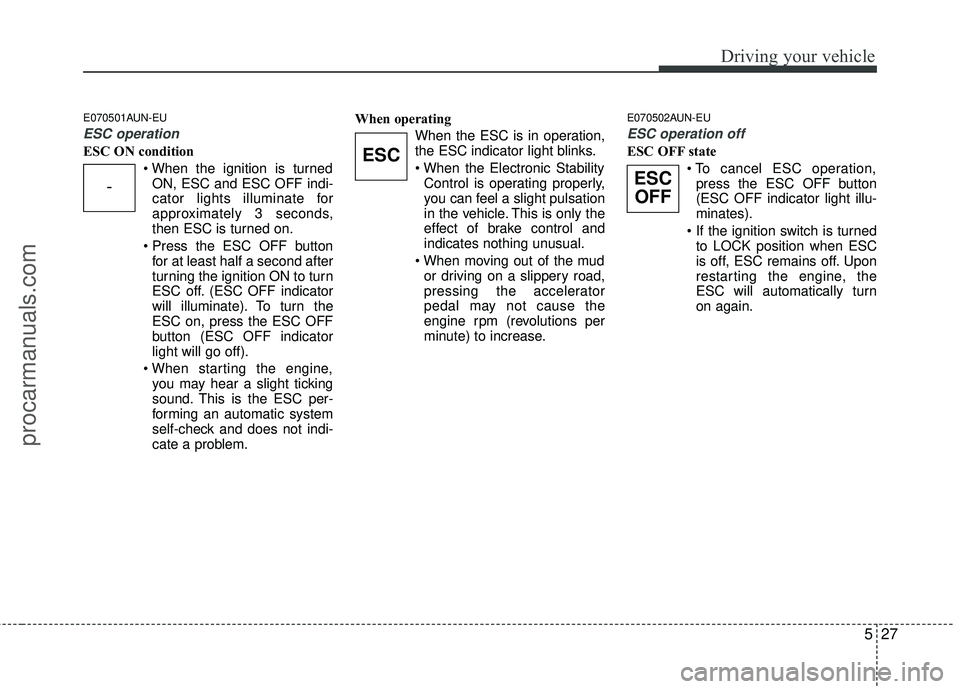 HYUNDAI VERACRUZ 2012 Owners Manual 527
Driving your vehicle
E070501AUN-EU
ESC operation
ESC ON conditionON, ESC and ESC OFF indi-
cator lights illuminate for
approximately 3 seconds,
then ESC is turned on.
for at least half a second a HYUNDAI VERACRUZ 2012 Owners Manual 527
Driving your vehicle
E070501AUN-EU
ESC operation
ESC ON conditionON, ESC and ESC OFF indi-
cator lights illuminate for
approximately 3 seconds,
then ESC is turned on.
for at least half a second a