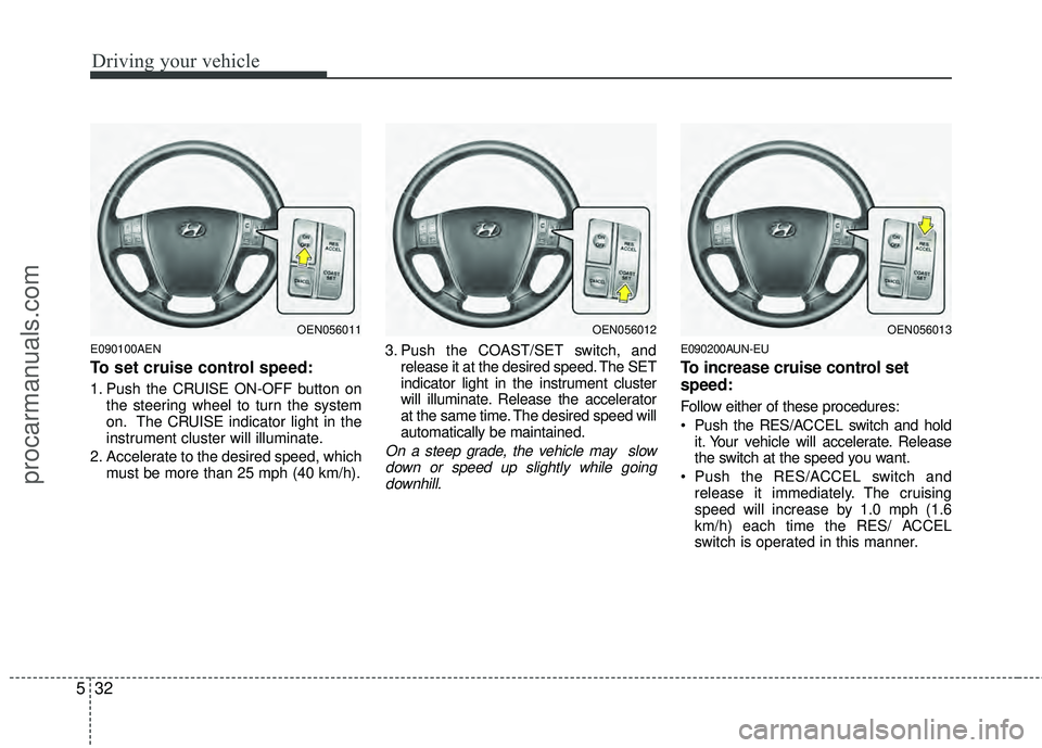HYUNDAI VERACRUZ 2012 Owners Manual Driving your vehicle
32
5
E090100AEN
To set cruise control speed:
1. Push the CRUISE ON-OFF button on
the steering wheel to turn the system
on. The CRUISE indicator light in the
instrument cluster wil HYUNDAI VERACRUZ 2012 Owners Manual Driving your vehicle
32
5
E090100AEN
To set cruise control speed:
1. Push the CRUISE ON-OFF button on
the steering wheel to turn the system
on. The CRUISE indicator light in the
instrument cluster wil