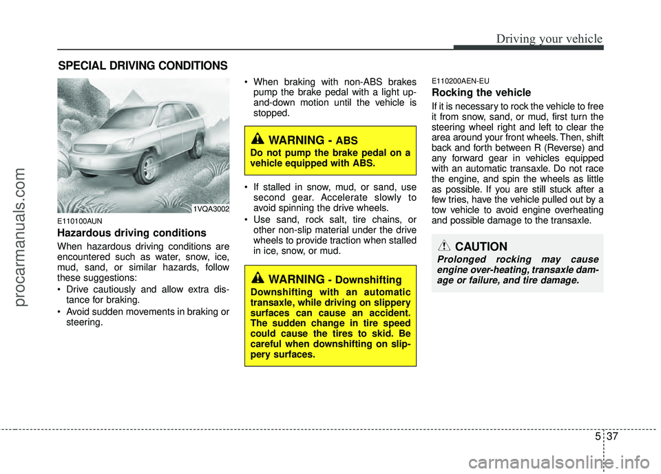 HYUNDAI VERACRUZ 2012  Owners Manual 537
Driving your vehicle
E110100AUN
Hazardous driving conditions  
When hazardous driving conditions are
encountered such as water, snow, ice,
mud, sand, or similar hazards, follow
these suggestions:
