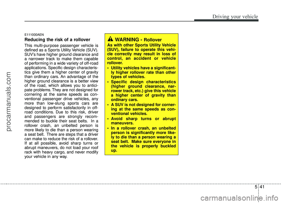 HYUNDAI VERACRUZ 2012 Owners Manual 541
Driving your vehicle
E111000AEN
Reducing the risk of a rollover
This multi-purpose passenger vehicle is
defined as a Sports Utility Vehicle (SUV).
SUV’s have higher ground clearance and
a narrow HYUNDAI VERACRUZ 2012 Owners Manual 541
Driving your vehicle
E111000AEN
Reducing the risk of a rollover
This multi-purpose passenger vehicle is
defined as a Sports Utility Vehicle (SUV).
SUV’s have higher ground clearance and
a narrow