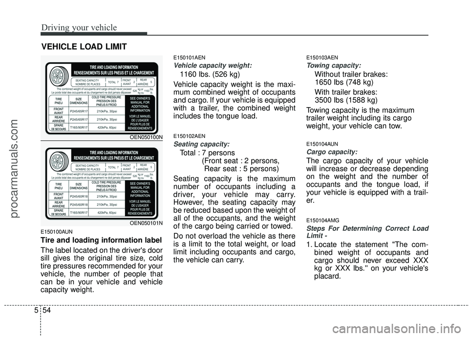HYUNDAI VERACRUZ 2012 Owners Manual Driving your vehicle
54
5
E150100AUN
Tire and loading information label
The label located on the drivers door
sill gives the original tire size, cold
tire pressures recommended for your
vehicle, the HYUNDAI VERACRUZ 2012 Owners Manual Driving your vehicle
54
5
E150100AUN
Tire and loading information label
The label located on the drivers door
sill gives the original tire size, cold
tire pressures recommended for your
vehicle, the