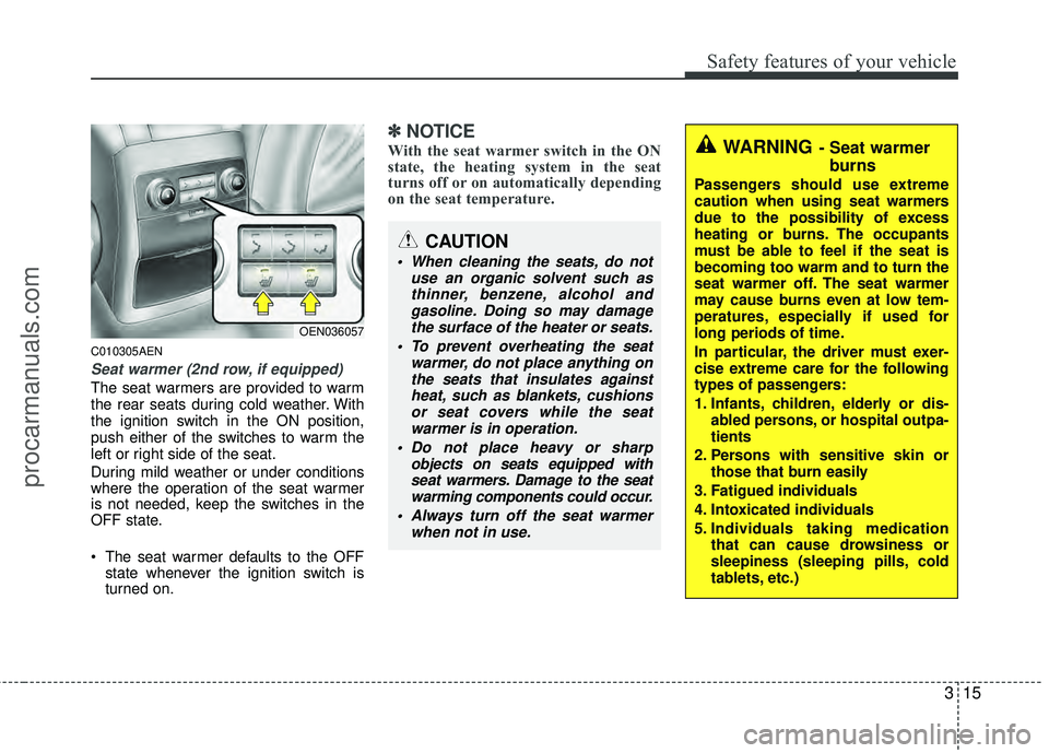 HYUNDAI VERACRUZ 2012 Owners Guide 315
Safety features of your vehicle
C010305AEN
Seat warmer (2nd row, if equipped)
The seat warmers are provided to warm
the rear seats during cold weather. With
the ignition switch in the ON position, HYUNDAI VERACRUZ 2012 Owners Guide 315
Safety features of your vehicle
C010305AEN
Seat warmer (2nd row, if equipped)
The seat warmers are provided to warm
the rear seats during cold weather. With
the ignition switch in the ON position,